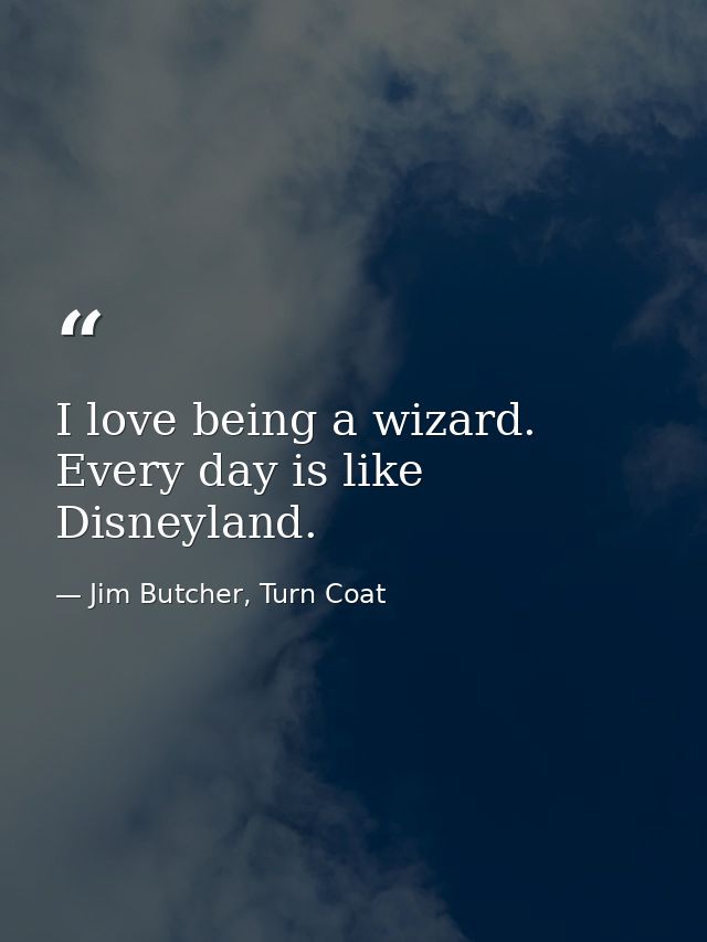 I love being a wizard. Every day is like Disneyland. — Jim Butcher, Turn Coat