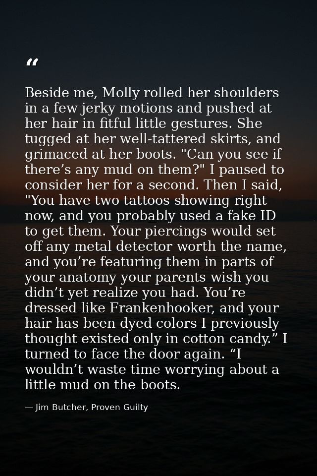 Beside me, Molly rolled her shoulders in a few jerky motions and pushed at her hair in fitful little gestures. She tugge — Jim Butcher, Proven Guilty
