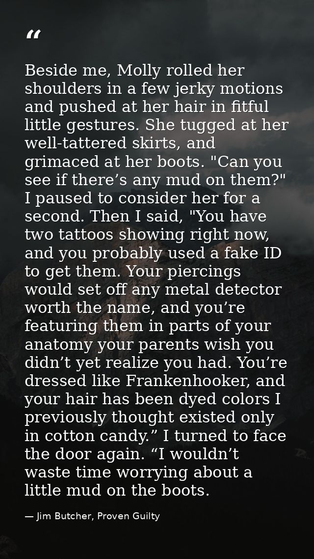 Beside me, Molly rolled her shoulders in a few jerky motions and pushed at her hair in fitful little gestures. She tugge — Jim Butcher, Proven Guilty