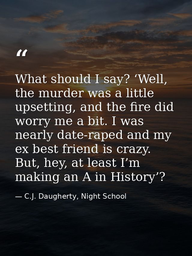 What should I say? ‘Well, the murder was a little upsetting, and the fire did worry me a bit. I was nearly date-raped an — C.J. Daugherty, Night School