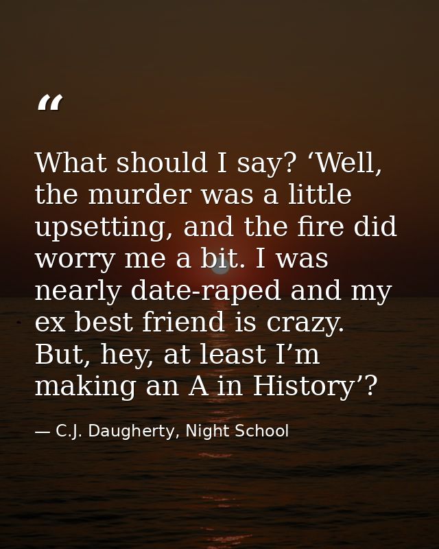 What should I say? ‘Well, the murder was a little upsetting, and the fire did worry me a bit. I was nearly date-raped an — C.J. Daugherty, Night School