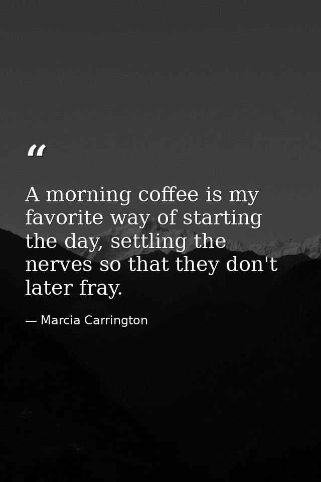 A morning coffee is my favorite way of starting the day, settling the nerves so that they don't later fray. — Marcia Carrington