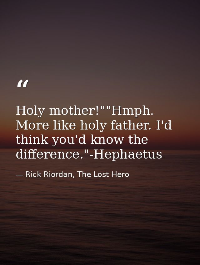 Holy mother!""Hmph. More like holy father. I'd think you'd know the difference."-Hephaetus — Rick Riordan, The Lost Hero