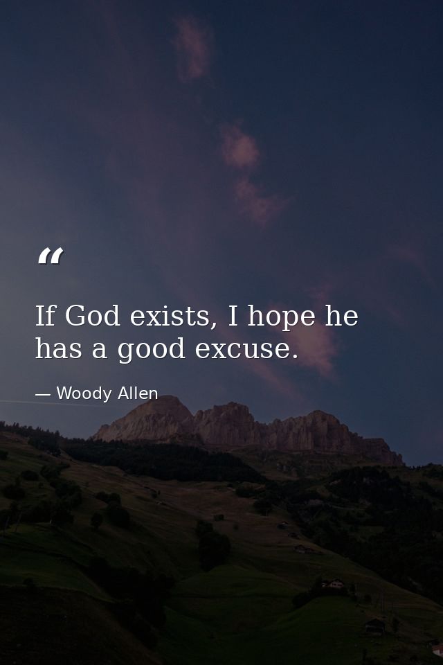 If God exists, I hope he has a good excuse. — Woody Allen