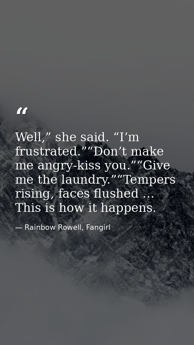 Well,” she said. “I’m frustrated.”“Don’t make me angry-kiss you.”“Give me the laundry.”“Tempers rising, faces flushed …  — Rainbow Rowell, Fangirl
