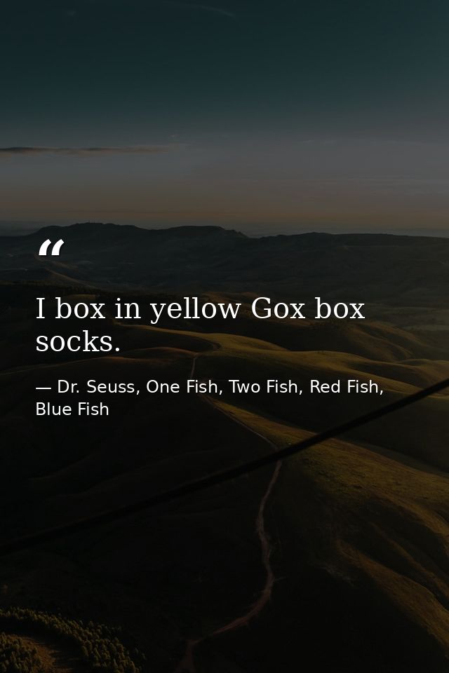 I box in yellow Gox box socks. — Dr. Seuss, One Fish, Two Fish, Red Fish, Blue Fish