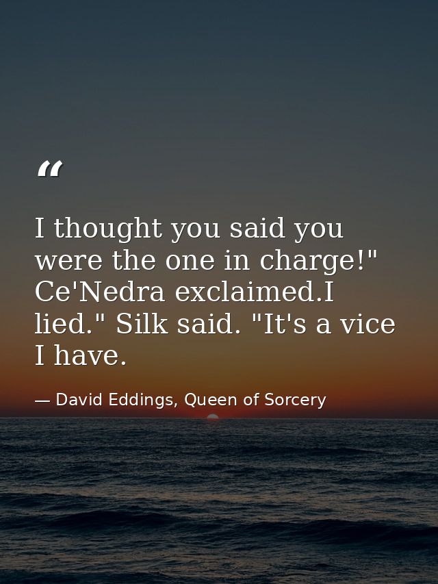 I thought you said you were the one in charge!" Ce'Nedra exclaimed.I lied." Silk said. "It's a vice I have. — David Eddings, Queen of Sorcery
