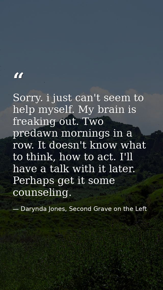 Sorry. i just can't seem to help myself. My brain is freaking out. Two predawn mornings in a row. It doesn't know what t — Darynda Jones, Second Grave on the Left