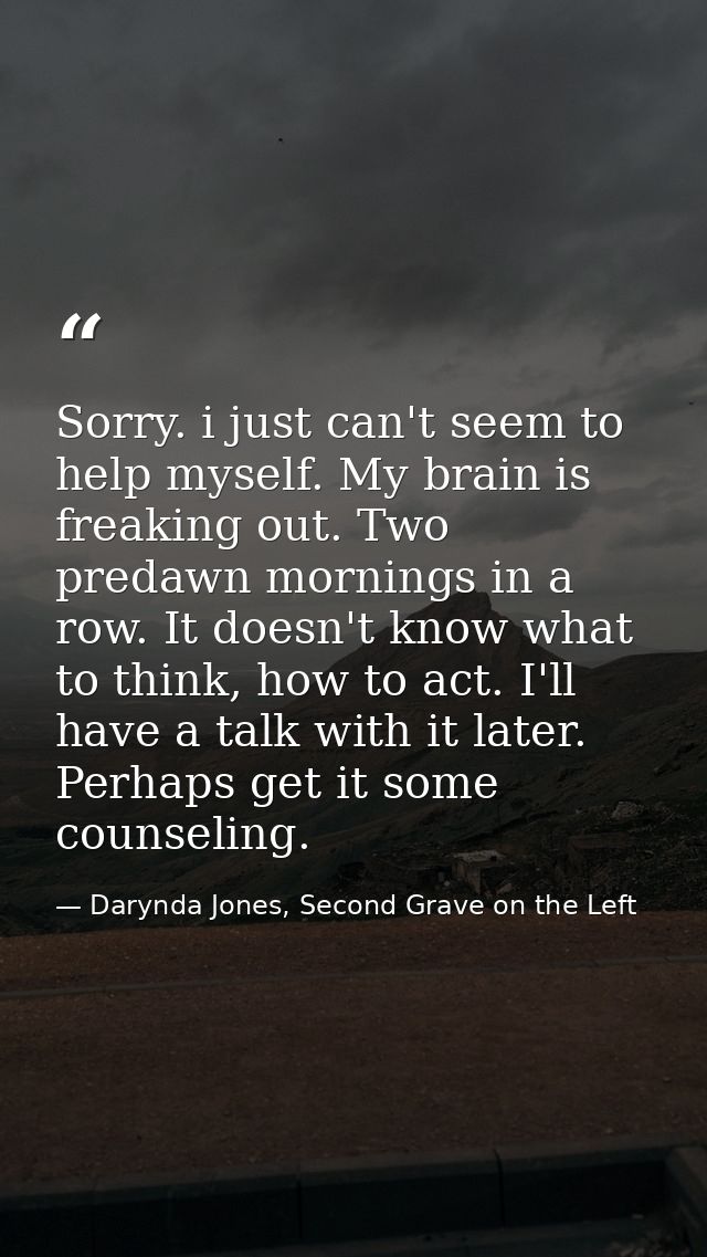 Sorry. i just can't seem to help myself. My brain is freaking out. Two predawn mornings in a row. It doesn't know what t — Darynda Jones, Second Grave on the Left