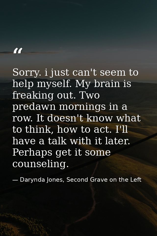 Sorry. i just can't seem to help myself. My brain is freaking out. Two predawn mornings in a row. It doesn't know what t — Darynda Jones, Second Grave on the Left