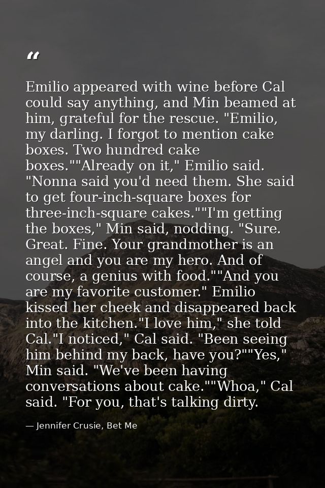 Emilio appeared with wine before Cal could say anything, and Min beamed at him, grateful for the rescue. "Emilio, my dar — Jennifer Crusie, Bet Me