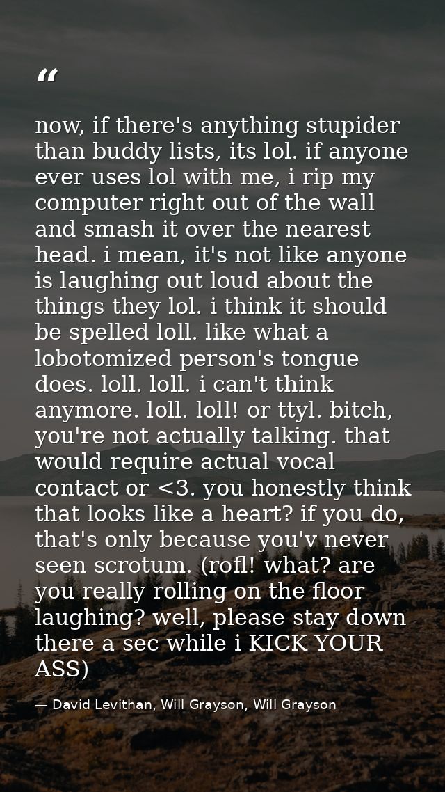 now, if there's anything stupider than buddy lists, its lol. if anyone ever uses lol with me, i rip my computer right ou — David Levithan, Will Grayson, Will Grayson