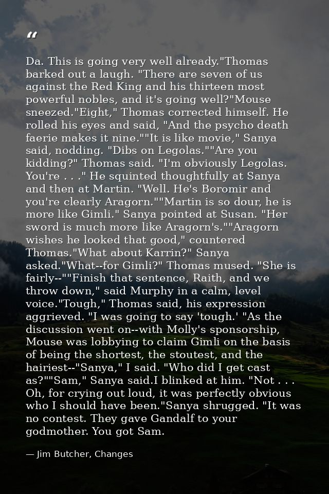 Da. This is going very well already."Thomas barked out a laugh. "There are seven of us against the Red King and his thir — Jim Butcher, Changes