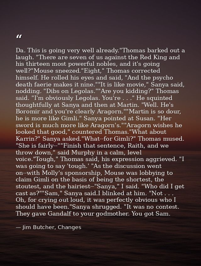 Da. This is going very well already."Thomas barked out a laugh. "There are seven of us against the Red King and his thir — Jim Butcher, Changes