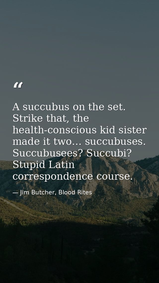 A succubus on the set. Strike that, the health-conscious kid sister made it two… succubuses. Succubusees? Succubi? Stupi — Jim Butcher, Blood Rites
