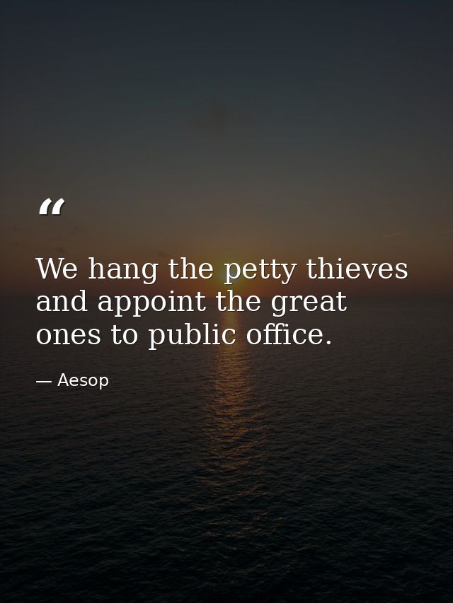We hang the petty thieves and appoint the great ones to public office. — Aesop