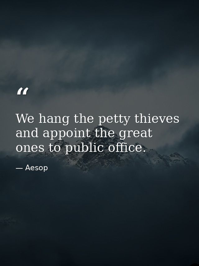 We hang the petty thieves and appoint the great ones to public office. — Aesop