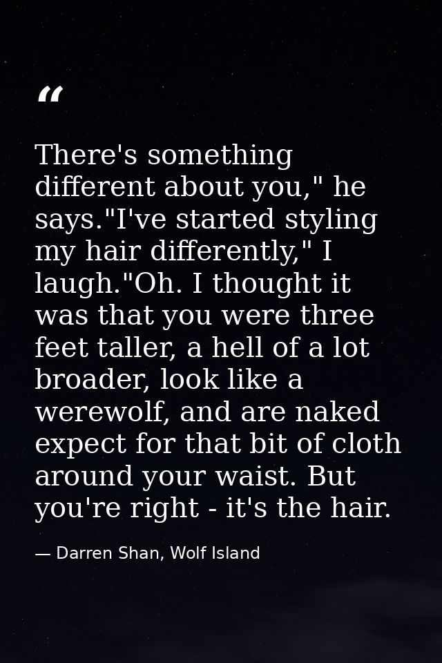 There's something different about you," he says."I've started styling my hair differently," I laugh."Oh. I thought it wa — Darren Shan, Wolf Island