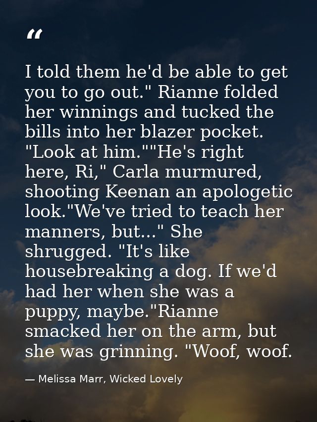 I told them he'd be able to get you to go out." Rianne folded her winnings and tucked the bills into her blazer pocket.  — Melissa Marr, Wicked Lovely