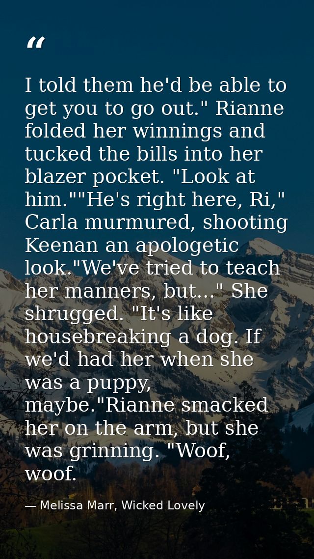 I told them he'd be able to get you to go out." Rianne folded her winnings and tucked the bills into her blazer pocket.  — Melissa Marr, Wicked Lovely