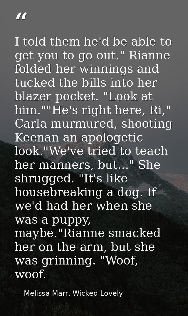 I told them he'd be able to get you to go out." Rianne folded her winnings and tucked the bills into her blazer pocket.  — Melissa Marr, Wicked Lovely