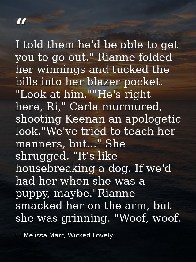 I told them he'd be able to get you to go out." Rianne folded her winnings and tucked the bills into her blazer pocket.  — Melissa Marr, Wicked Lovely