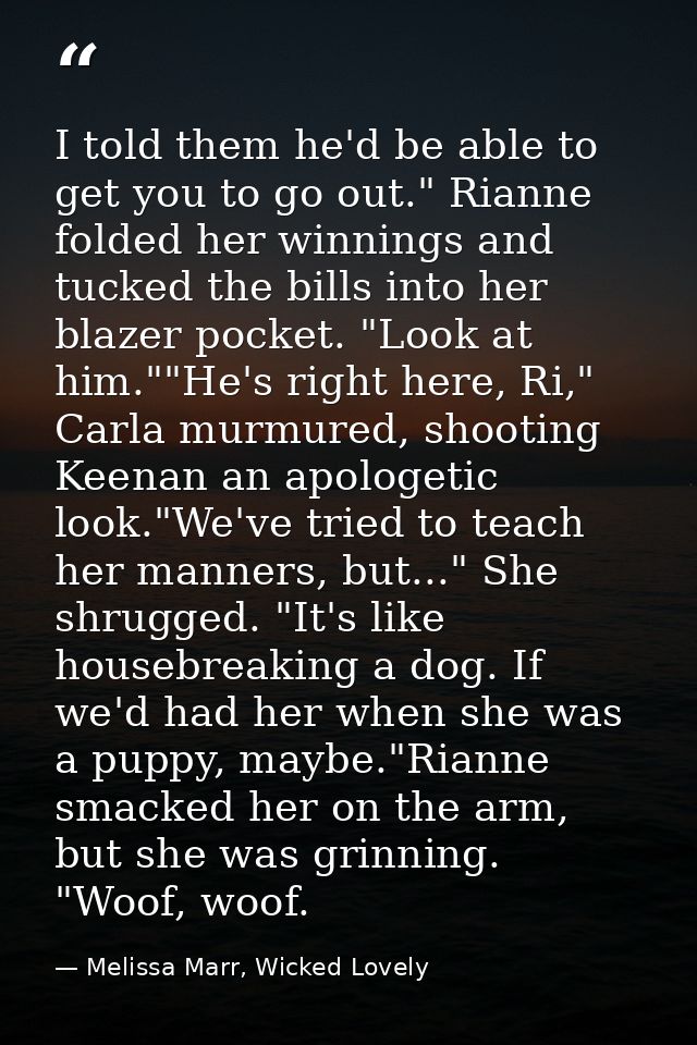 I told them he'd be able to get you to go out." Rianne folded her winnings and tucked the bills into her blazer pocket.  — Melissa Marr, Wicked Lovely