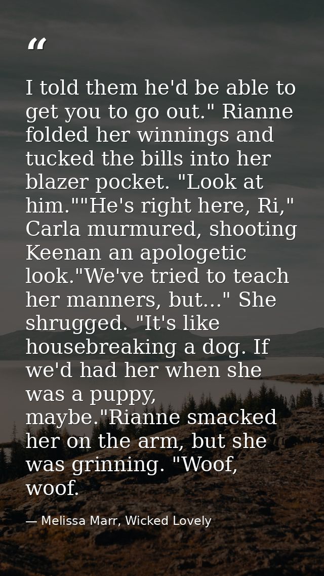 I told them he'd be able to get you to go out." Rianne folded her winnings and tucked the bills into her blazer pocket.  — Melissa Marr, Wicked Lovely