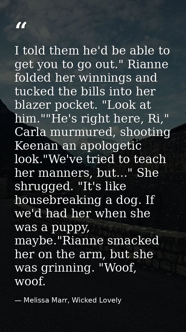 I told them he'd be able to get you to go out." Rianne folded her winnings and tucked the bills into her blazer pocket.  — Melissa Marr, Wicked Lovely