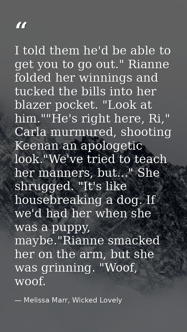 I told them he'd be able to get you to go out." Rianne folded her winnings and tucked the bills into her blazer pocket.  — Melissa Marr, Wicked Lovely