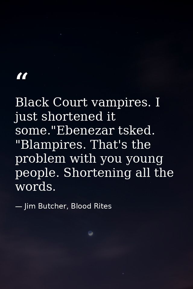 Black Court vampires. I just shortened it some."Ebenezar tsked. "Blampires. That's the problem with you young people. Sh — Jim Butcher, Blood Rites