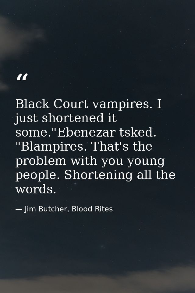 Black Court vampires. I just shortened it some."Ebenezar tsked. "Blampires. That's the problem with you young people. Sh — Jim Butcher, Blood Rites