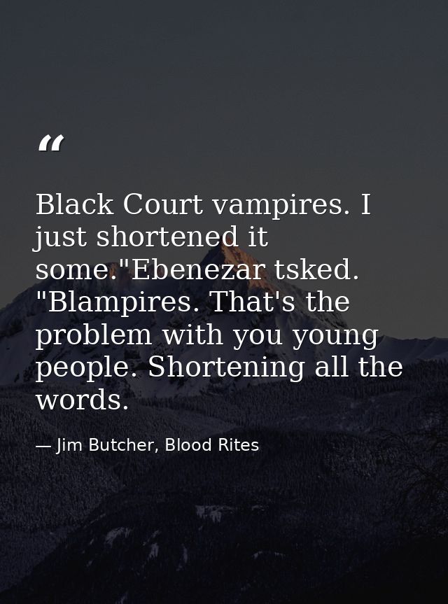 Black Court vampires. I just shortened it some."Ebenezar tsked. "Blampires. That's the problem with you young people. Sh — Jim Butcher, Blood Rites