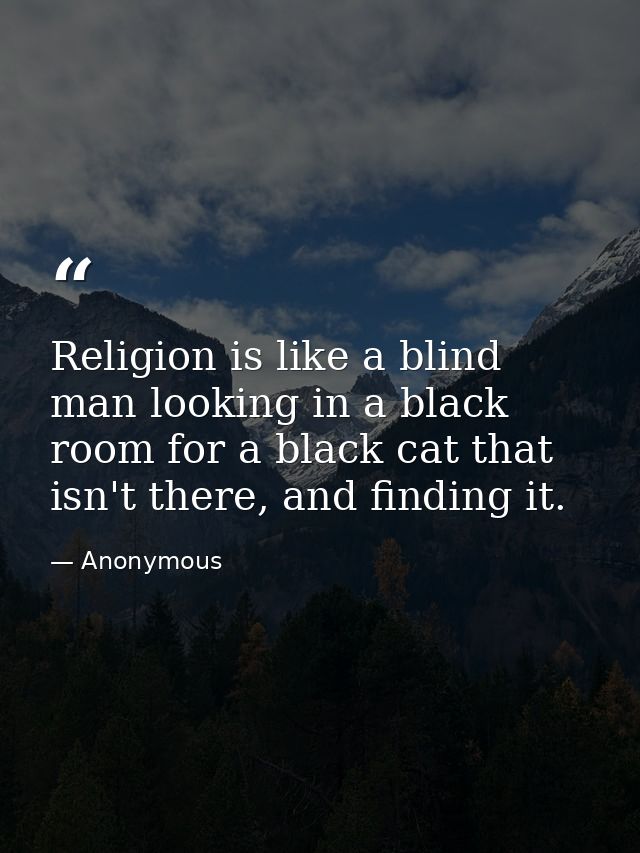 Religion is like a blind man looking in a black room for a black cat that isn't there, and finding it. — Anonymous