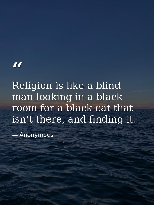Religion is like a blind man looking in a black room for a black cat that isn't there, and finding it. — Anonymous