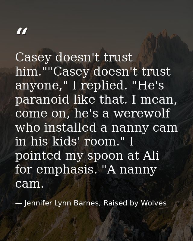 Casey doesn't trust him.""Casey doesn't trust anyone," I replied. "He's paranoid like that. I mean, come on, he's a were — Jennifer Lynn Barnes, Raised by Wolves
