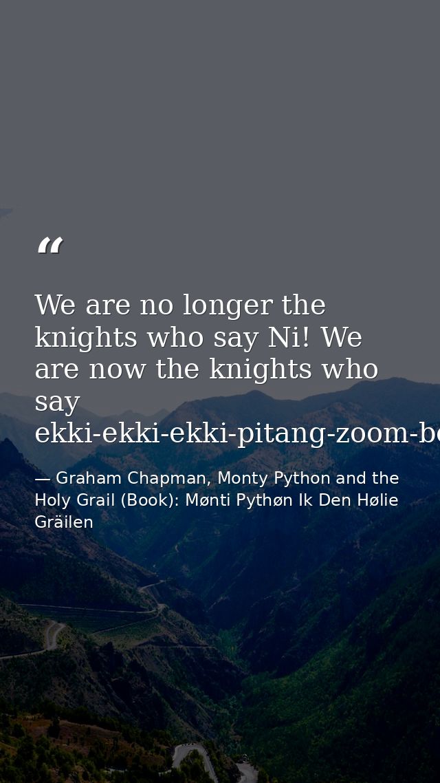 We are no longer the knights who say Ni! We are now the knights who say ekki-ekki-ekki-pitang-zoom-boing! — Graham Chapman, Monty Python and the Holy Grail (Book): Mønti Pythøn Ik Den Hølie Gräilen