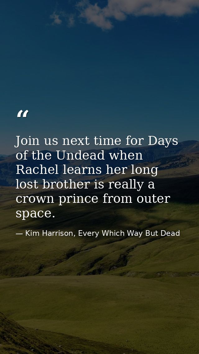 Join us next time for Days of the Undead when Rachel learns her long lost brother is really a crown prince from outer sp — Kim Harrison, Every Which Way But Dead