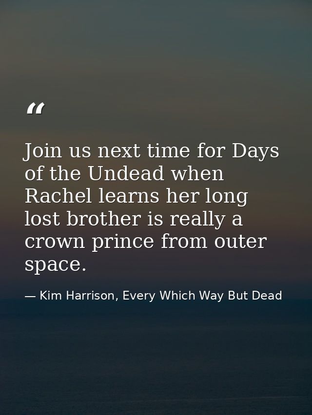 Join us next time for Days of the Undead when Rachel learns her long lost brother is really a crown prince from outer sp — Kim Harrison, Every Which Way But Dead