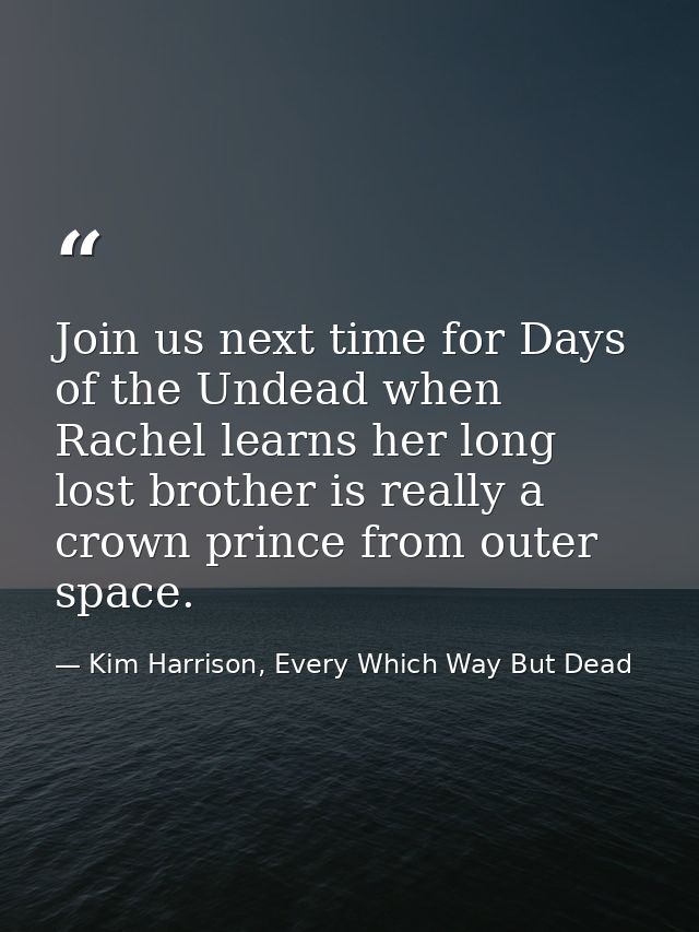 Join us next time for Days of the Undead when Rachel learns her long lost brother is really a crown prince from outer sp — Kim Harrison, Every Which Way But Dead