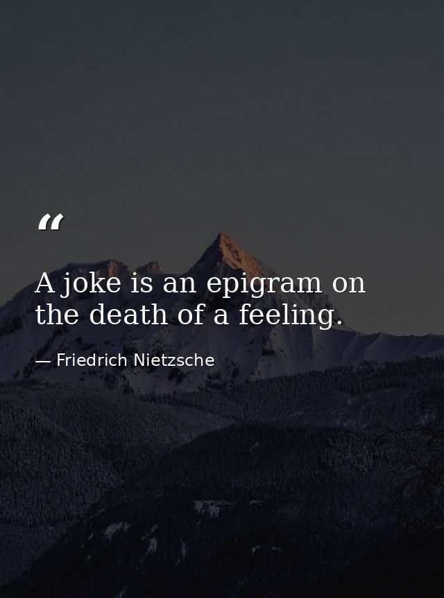 A joke is an epigram on the death of a feeling. — Friedrich Nietzsche