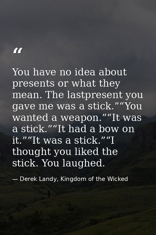 You have no idea about presents or what they mean. The lastpresent you gave me was a stick.”“You wanted a weapon.”“It wa — Derek Landy, Kingdom of the Wicked