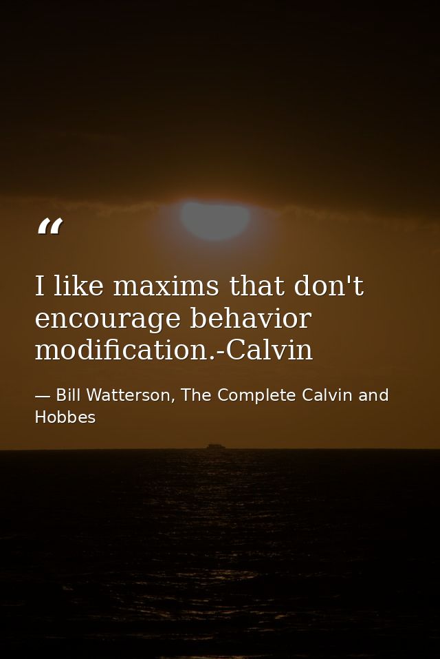 I like maxims that don't encourage behavior modification.-Calvin — Bill Watterson, The Complete Calvin and Hobbes