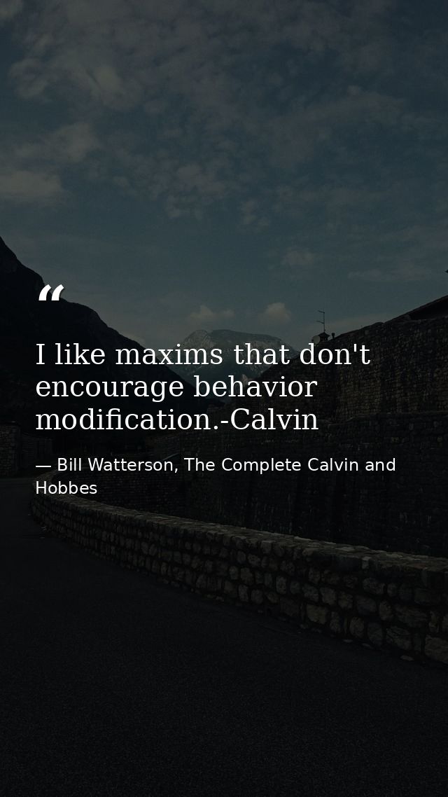 I like maxims that don't encourage behavior modification.-Calvin — Bill Watterson, The Complete Calvin and Hobbes