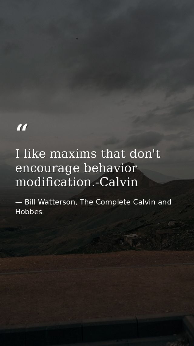 I like maxims that don't encourage behavior modification.-Calvin — Bill Watterson, The Complete Calvin and Hobbes