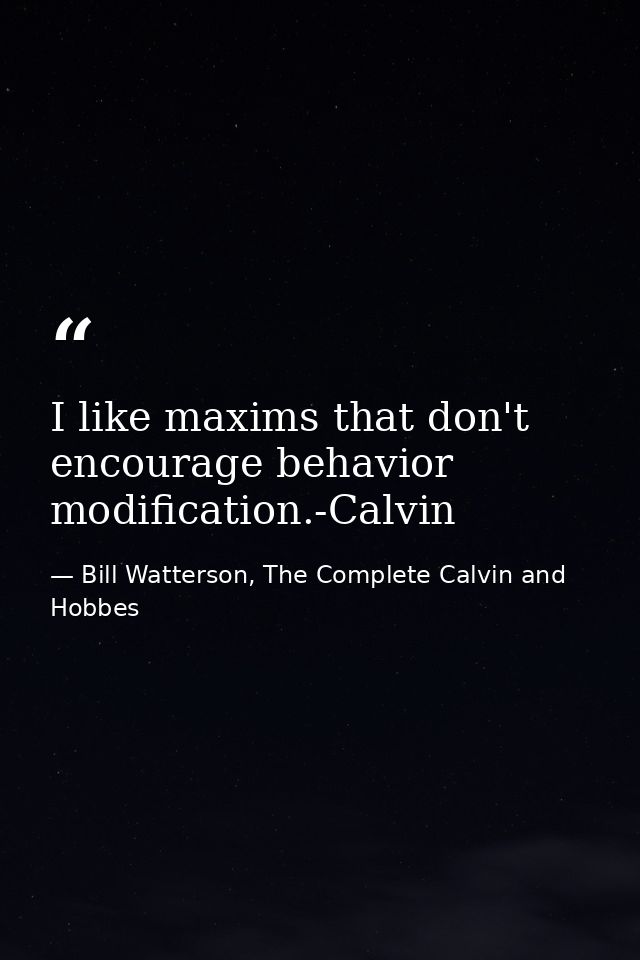 I like maxims that don't encourage behavior modification.-Calvin — Bill Watterson, The Complete Calvin and Hobbes