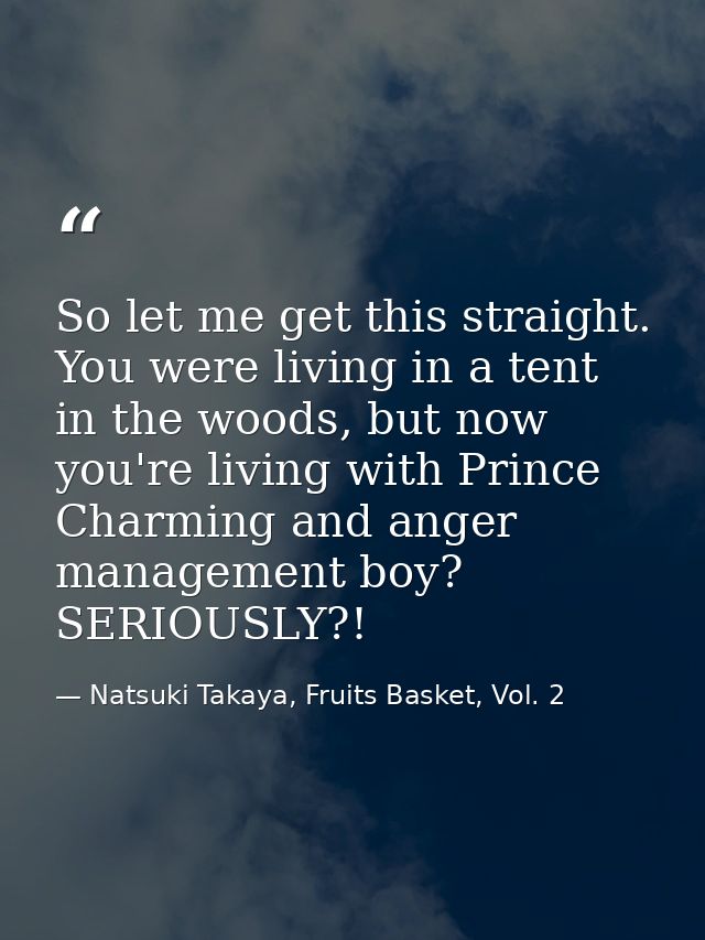 So let me get this straight. You were living in a tent in the woods, but now you're living with Prince Charming and ange — Natsuki Takaya, Fruits Basket, Vol. 2