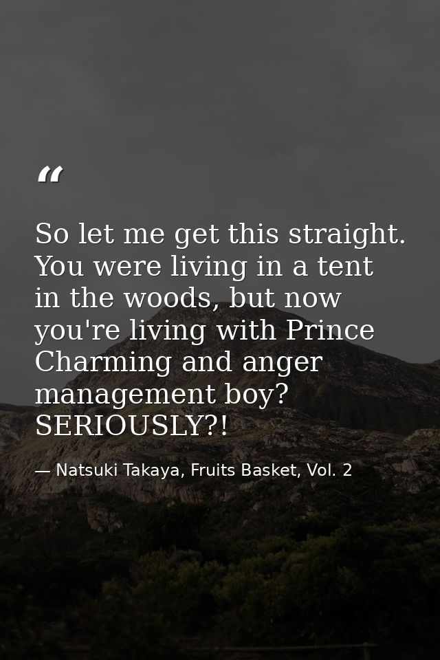 So let me get this straight. You were living in a tent in the woods, but now you're living with Prince Charming and ange — Natsuki Takaya, Fruits Basket, Vol. 2