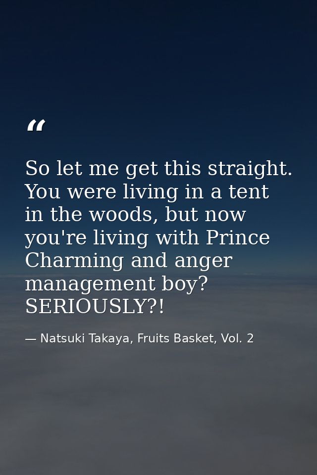 So let me get this straight. You were living in a tent in the woods, but now you're living with Prince Charming and ange — Natsuki Takaya, Fruits Basket, Vol. 2