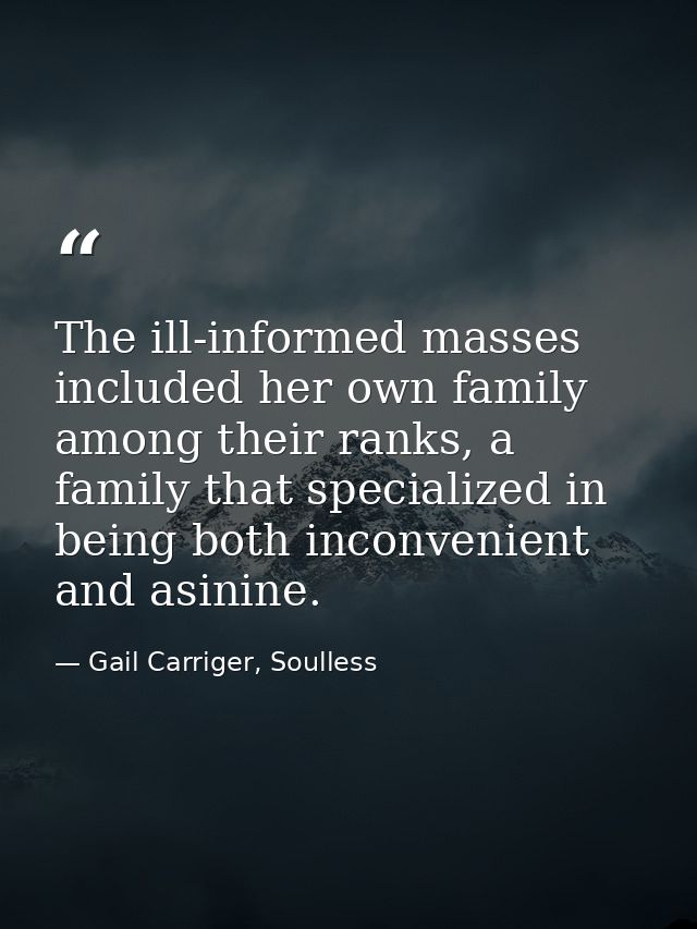The ill-informed masses included her own family among their ranks, a family that specialized in being both inconvenient  — Gail Carriger, Soulless